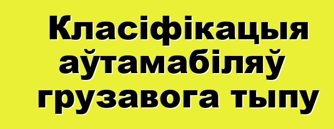 Класіфікацыя аўтамабіляў грузавога тыпу
