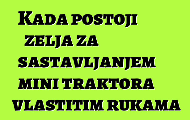 Kada postoji želja za sastavljanjem mini traktora vlastitim rukama