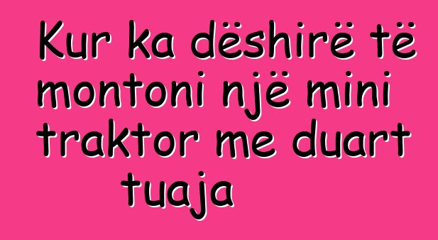 Kur ka dëshirë të montoni një mini traktor me duart tuaja
