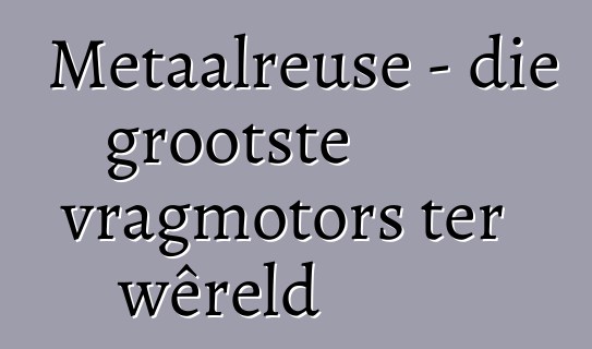 Metaalreuse - die grootste vragmotors ter wêreld