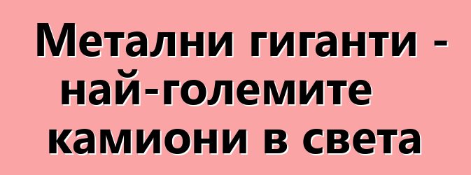 Метални гиганти - най-големите камиони в света