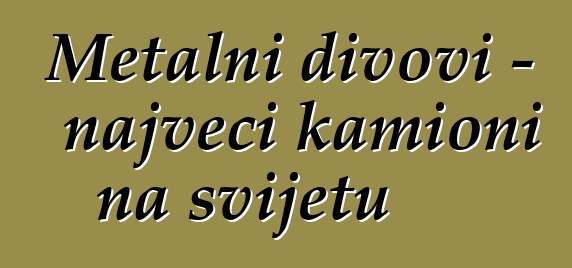 Metalni divovi - najveći kamioni na svijetu