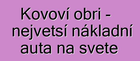 Kovoví obři – největší nákladní auta na světě