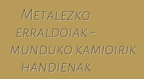 Metalezko erraldoiak - munduko kamioirik handienak