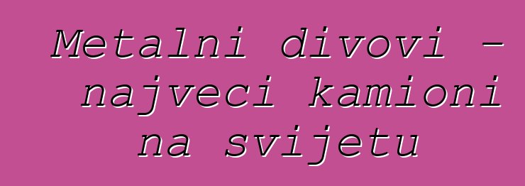 Metalni divovi - najveći kamioni na svijetu