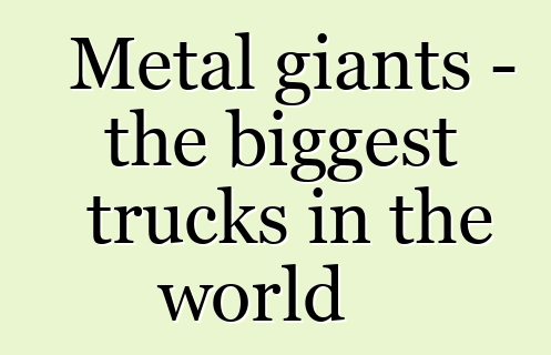 Metal giants - the biggest trucks in the world