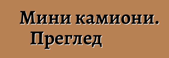 Мини камиони. Преглед