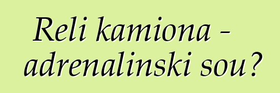 Reli kamiona - adrenalinski šou?