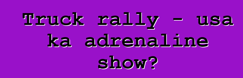 Truck rally - usa ka adrenaline show?