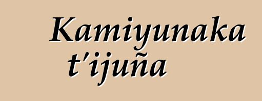 Kamiyunaka t’ijuña