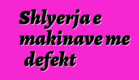 Shlyerja e makinave me defekt