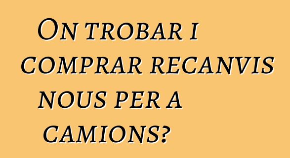 On trobar i comprar recanvis nous per a camions?