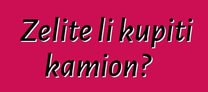 Želite li kupiti kamion?