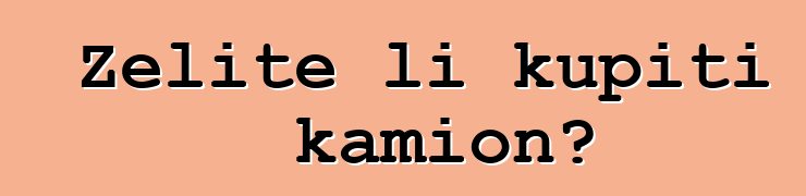 Želite li kupiti kamion?