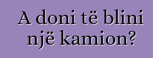 A doni të blini një kamion?