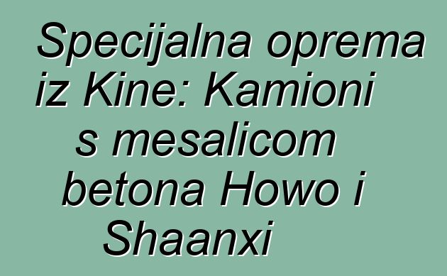 Specijalna oprema iz Kine: Kamioni s mešalicom betona Howo i Shaanxi