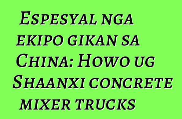 Espesyal nga ekipo gikan sa China: Howo ug Shaanxi concrete mixer trucks
