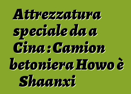 Attrezzatura speciale da a Cina : Camion betoniera Howo è Shaanxi