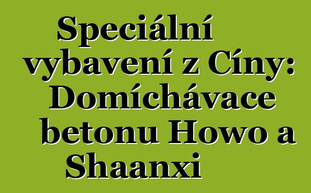 Speciální vybavení z Číny: Domíchávače betonu Howo a Shaanxi