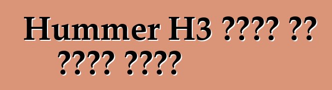 Hummer H3 የጥገና እና የጥገና መመሪያ