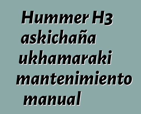 Hummer H3 askichaña ukhamaraki mantenimiento manual