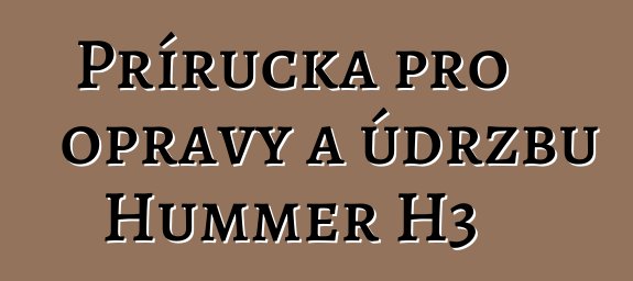 Příručka pro opravy a údržbu Hummer H3