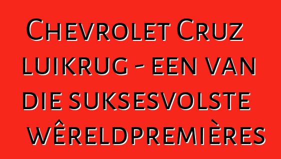 Chevrolet Cruz luikrug - een van die suksesvolste wêreldpremières