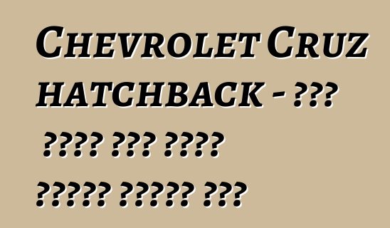 Chevrolet Cruz hatchback - በጣም ስኬታማ ከሆኑ የአለም ፕሪሚየር ጨዋታዎች አንዱ