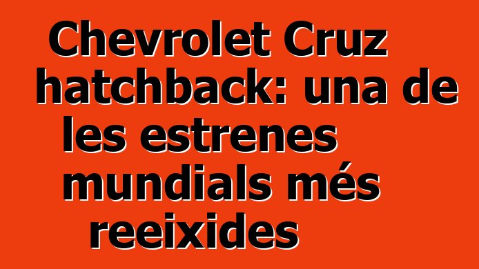 Chevrolet Cruz hatchback: una de les estrenes mundials més reeixides