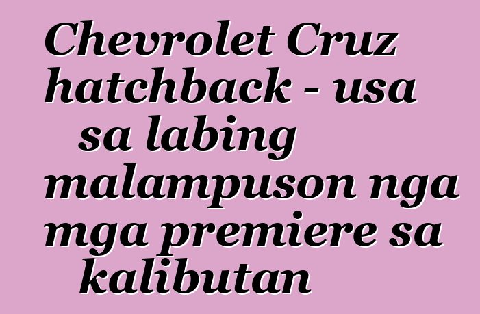 Chevrolet Cruz hatchback - usa sa labing malampuson nga mga premiere sa kalibutan