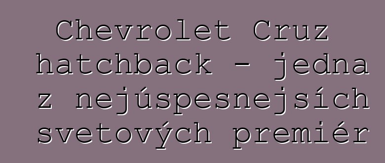 Chevrolet Cruz hatchback - jedna z nejúspěšnějších světových premiér