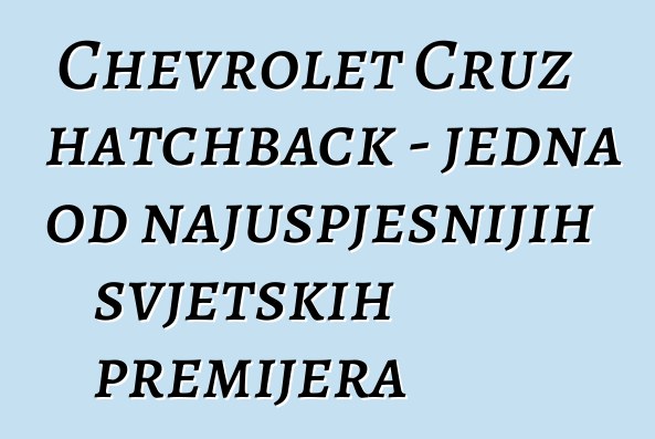 Chevrolet Cruz hatchback - jedna od najuspješnijih svjetskih premijera