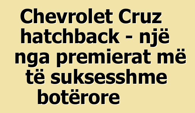 Chevrolet Cruz hatchback - një nga premierat më të suksesshme botërore