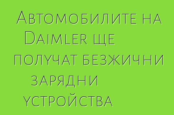 Автомобилите на Daimler ще получат безжични зарядни устройства