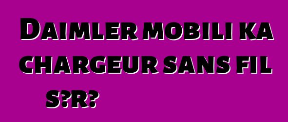 Daimler mobili ka chargeur sans fil sɔrɔ
