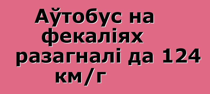 Аўтобус на фекаліях разагналі да 124 км/г