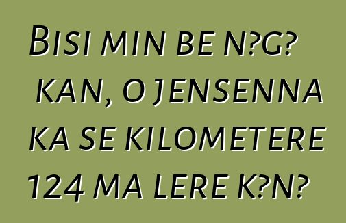 Bisi min bɛ nɔgɔ kan, o jɛnsɛnna ka se kilomɛtɛrɛ 124 ma lɛrɛ kɔnɔ