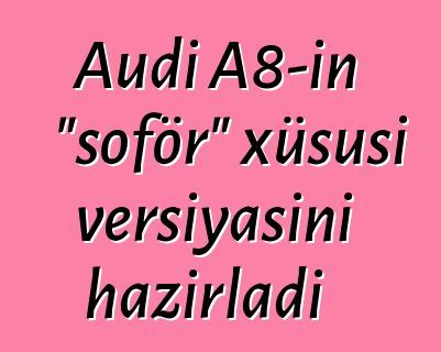 Audi A8-in "şoför" xüsusi versiyasını hazırladı