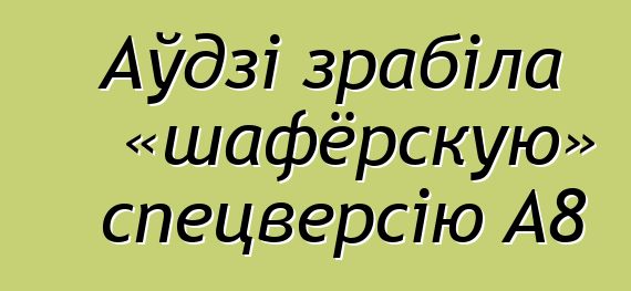 Аўдзі зрабіла «шафёрскую» спецверсію A8