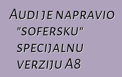 Audi je napravio "šofersku" specijalnu verziju A8