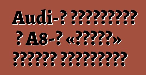 Audi-ն պատրաստել է A8-ի «շոֆեր» հատուկ տարբերակը