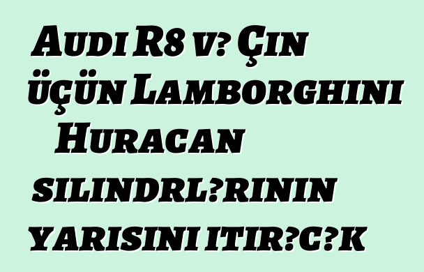 Audi R8 və Çin üçün Lamborghini Huracan silindrlərinin yarısını itirəcək