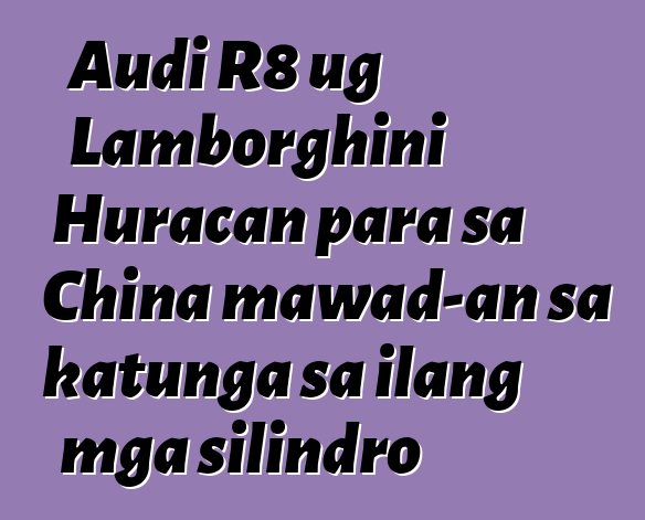 Audi R8 ug Lamborghini Huracan para sa China mawad-an sa katunga sa ilang mga silindro