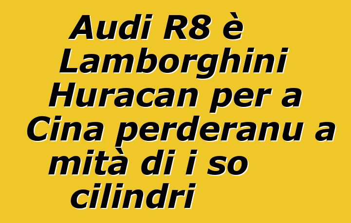 Audi R8 è Lamborghini Huracan per a Cina perderanu a mità di i so cilindri