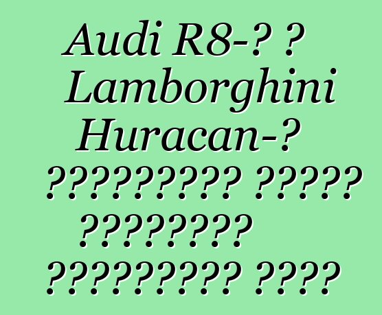 Audi R8-ը և Lamborghini Huracan-ը Չինաստանի համար կկորցնեն բալոնների կեսը