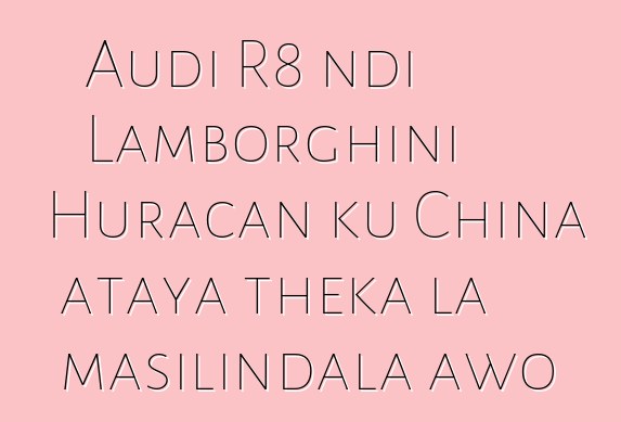 Audi R8 ndi Lamborghini Huracan ku China ataya theka la masilindala awo