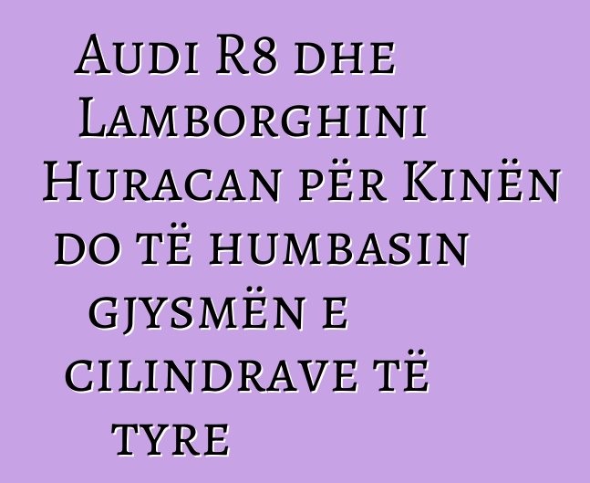Audi R8 dhe Lamborghini Huracan për Kinën do të humbasin gjysmën e cilindrave të tyre