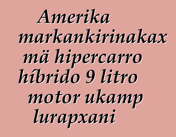 Amerika markankirinakax mä hipercarro híbrido 9 litro motor ukamp lurapxani