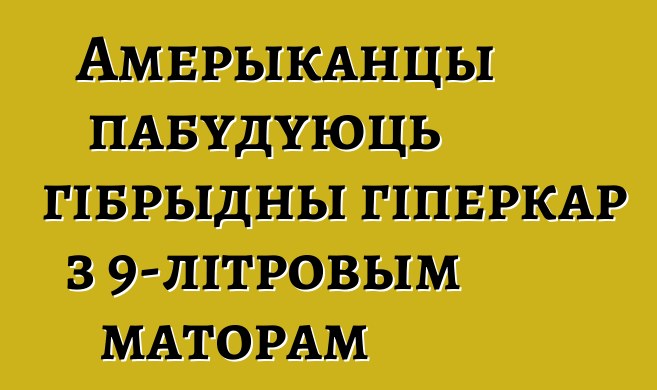 Амерыканцы пабудуюць гібрыдны гіперкар з 9-літровым маторам