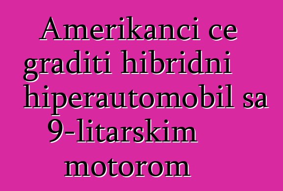 Amerikanci će graditi hibridni hiperautomobil sa 9-litarskim motorom